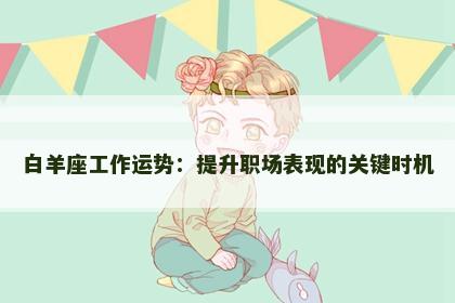 白羊座工作运势：提升职场表现的关键时机