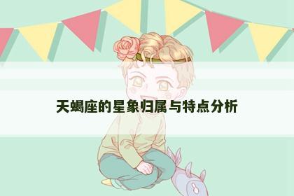 天蝎座的星象归属与特点分析 天蝎座的星象归属与特点分析