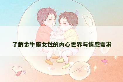 了解金牛座女性的内心世界与情感需求 了解金牛座女性的内心世界与情感需求