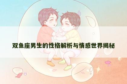 双鱼座男生的性格解析与情感世界揭秘