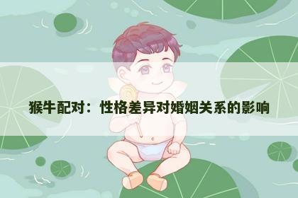猴牛配对:性格差异对婚姻关系的影响 猴牛配对:性格差异对婚姻关系的影响