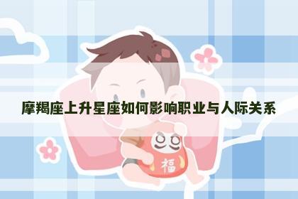 摩羯座上升星座如何影响职业与人际关系 摩羯座上升星座如何影响职业与人际关系