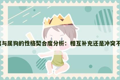 属猪与属狗的性格契合度分析:相互补充还是冲突不断? 属猪与属狗的性格契合度分析:相互补充还是冲突不断?