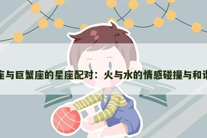 射手座与巨蟹座的星座配对:火与水的情感碰撞与和谐共存 射手座与巨蟹座的星座配对:火与水的情感碰撞与和谐共存
