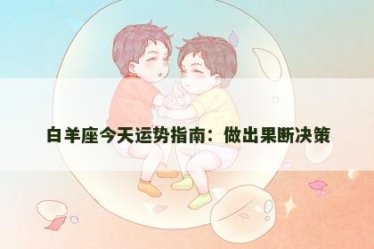 白羊座今天运势指南:做出果断决策 白羊座今天运势指南:做出果断决策