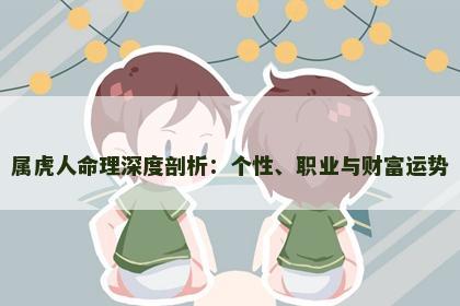 属虎人命理深度剖析:个性、职业与财富运势 属虎人命理深度剖析:个性、职业与财富运势