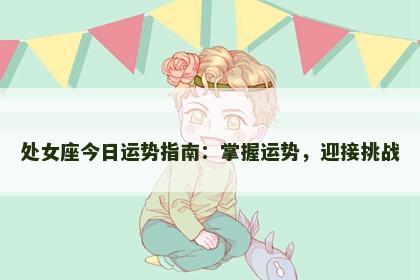 处女座今日运势指南:掌握运势,迎接挑战 处女座今日运势指南:掌握运势,迎接挑战