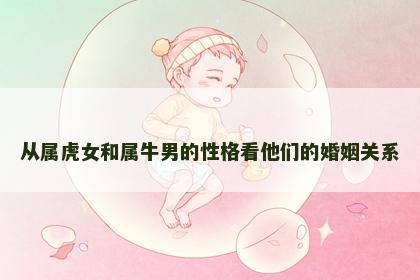 从属虎女和属牛男的性格看他们的婚姻关系 从属虎女和属牛男的性格看他们的婚姻关系