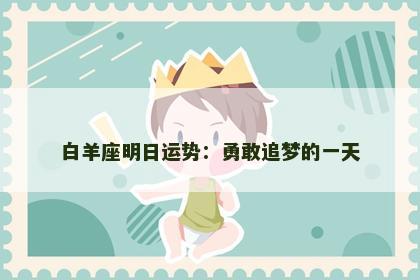 白羊座明日运势:勇敢追梦的一天 白羊座明日运势:勇敢追梦的一天