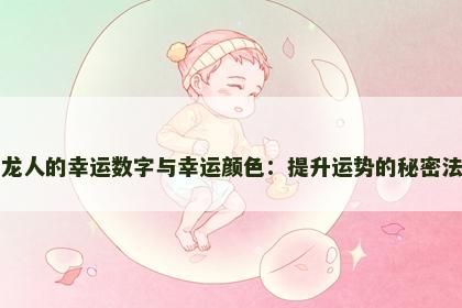 属龙人的幸运数字与幸运颜色:提升运势的秘密法则 属龙人的幸运数字与幸运颜色:提升运势的秘密法则