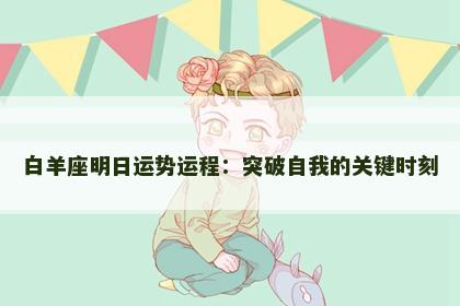 白羊座明日运势运程:突破自我的关键时刻 白羊座明日运势运程:突破自我的关键时刻