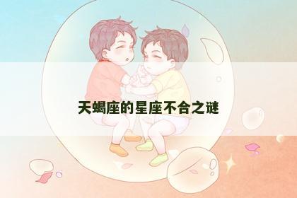 天蝎座的星座不合之谜 天蝎座的星座不合之谜