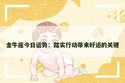 金牛座今日运势:踏实行动带来好运的关键 金牛座今日运势:踏实行动带来好运的关键