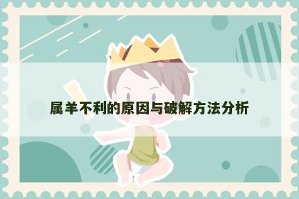 属羊不利的原因与破解方法分析 属羊不利的原因与破解方法分析