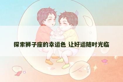 探索狮子座的幸运色 让好运随时光临