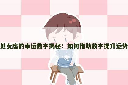 处女座的幸运数字揭秘:如何借助数字提升运势 处女座的幸运数字揭秘:如何借助数字提升运势