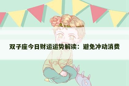双子座今日财运运势解读:避免冲动消费 双子座今日财运运势解读:避免冲动消费