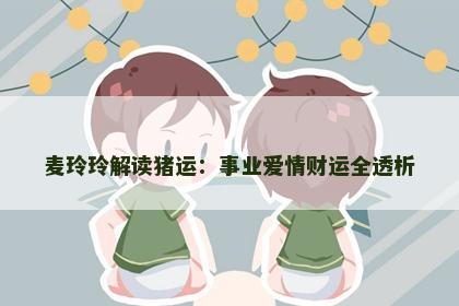 麦玲玲解读猪运:事业爱情财运全透析 麦玲玲解读猪运:事业爱情财运全透析