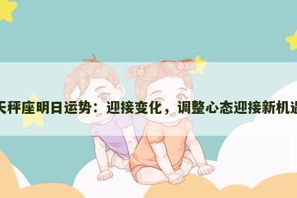 天秤座明日运势:迎接变化,调整心态迎接新机遇 天秤座明日运势:迎接变化,调整心态迎接新机遇