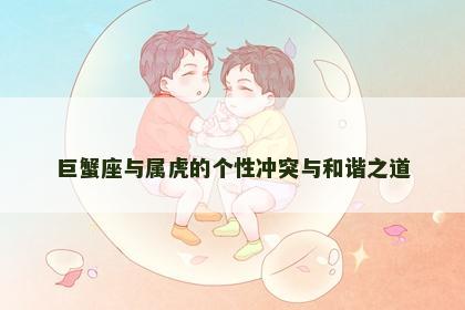 巨蟹座与属虎的个性冲突与和谐之道 巨蟹座与属虎的个性冲突与和谐之道