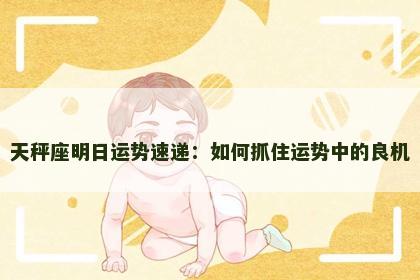 天秤座明日运势速递:如何抓住运势中的良机 天秤座明日运势速递:如何抓住运势中的良机