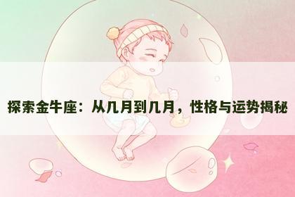 探索金牛座:从几月到几月,性格与运势揭秘 探索金牛座:从几月到几月,性格与运势揭秘