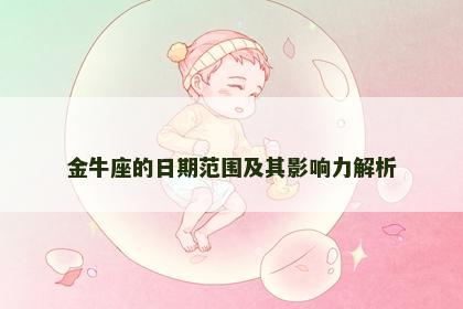 金牛座的日期范围及其影响力解析 金牛座的日期范围及其影响力解析