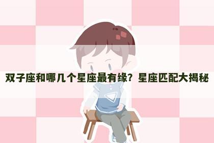 双子座和哪几个星座最有缘?星座匹配大揭秘 双子座和哪几个星座最有缘?星座匹配大揭秘