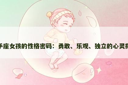 射手座女孩的性格密码:勇敢、乐观、独立的心灵探索 射手座女孩的性格密码:勇敢、乐观、独立的心灵探索