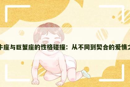 金牛座与巨蟹座的性格碰撞:从不同到契合的爱情之路 金牛座与巨蟹座的性格碰撞:从不同到契合的爱情之路