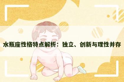 水瓶座性格特点解析:独立、创新与理性并存 水瓶座性格特点解析:独立、创新与理性并存