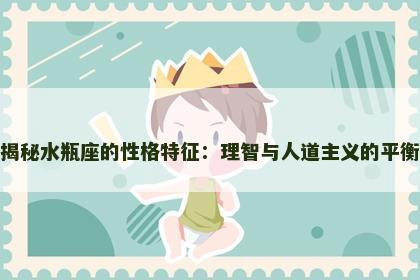 揭秘水瓶座的性格特征：理智与人道主义的平衡