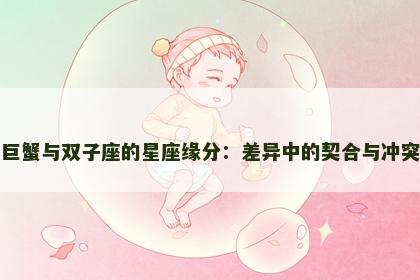 巨蟹与双子座的星座缘分:差异中的契合与冲突 巨蟹与双子座的星座缘分:差异中的契合与冲突