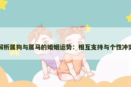 解析属狗与属马的婚姻运势:相互支持与个性冲突 解析属狗与属马的婚姻运势:相互支持与个性冲突