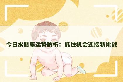 今日水瓶座运势解析:抓住机会迎接新挑战 今日水瓶座运势解析:抓住机会迎接新挑战