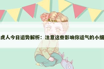 属虎人今日运势解析:注意这些影响你运气的小细节 属虎人今日运势解析:注意这些影响你运气的小细节