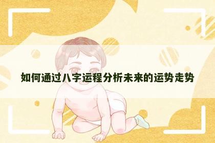 如何通过八字运程分析未来的运势走势