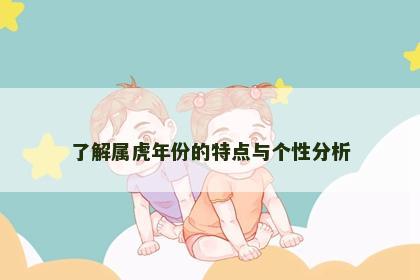 了解属虎年份的特点与个性分析 了解属虎年份的特点与个性分析