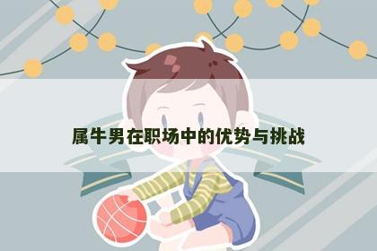 属牛男在职场中的优势与挑战 属牛男在职场中的优势与挑战