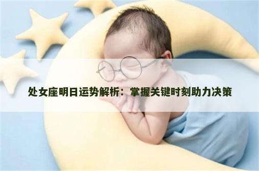 处女座明日运势解析:掌握关键时刻助力决策 处女座明日运势解析:掌握关键时刻助力决策