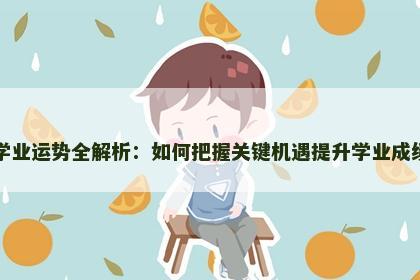 学业运势全解析:如何把握关键机遇提升学业成绩 学业运势全解析:如何把握关键机遇提升学业成绩